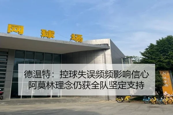 德温特：控球失误频频影响信心 阿莫林理念仍获全队坚定支持
